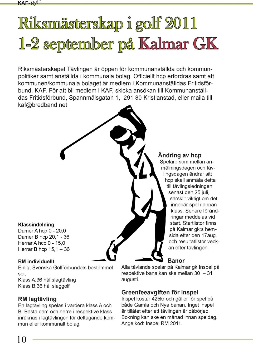 För att bli medlem i KAF, skicka ansökan till Kommunanställdas Fritidsförbund, Spannmålsgatan 1, 291 80 Kristianstad, eller maila till kaf@bredband.