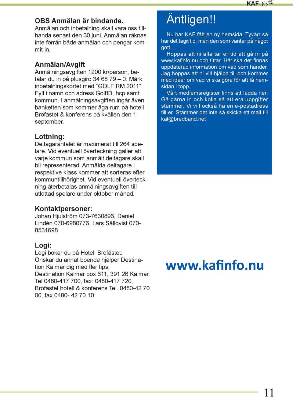 I anmälningsavgiften ingår även banketten som kommer äga rum på hotell Brofästet & konferens på kvällen den 1 september. Äntligen!! KAF- Nytt Nu har KAF fått en ny hemsida.