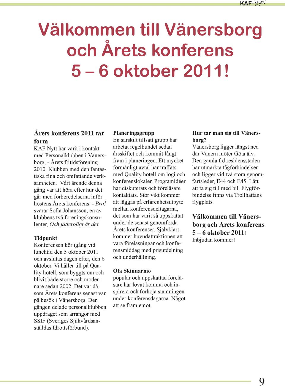 svarar Sofia Johansson, en av klubbens två föreningskonsulenter, Och jätteroligt är det. Tidpunkt Konferensen kör igång vid lunchtid den 5 oktober 2011 och avslutas dagen efter, den 6 oktober.