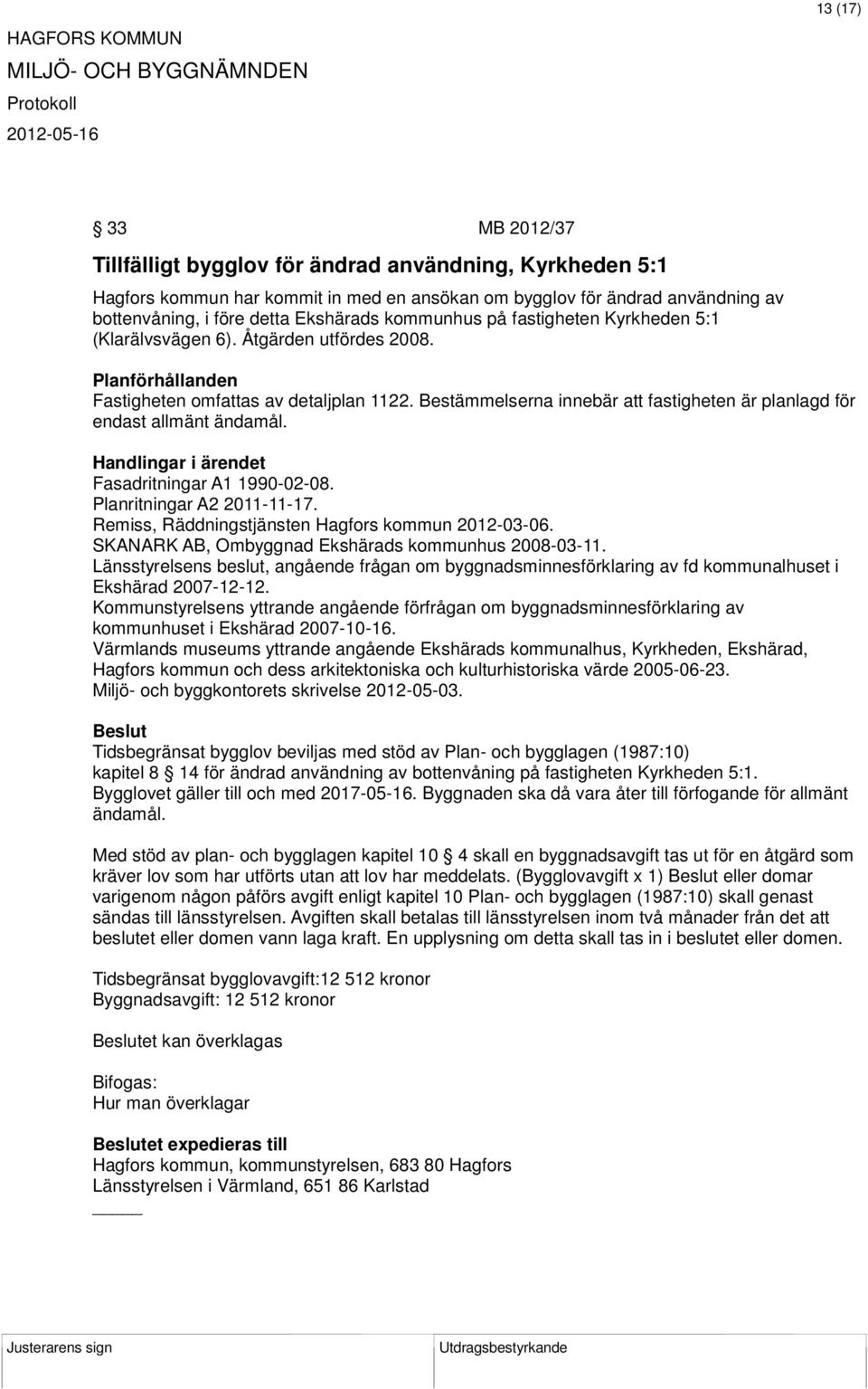 Bestämmelserna innebär att fastigheten är planlagd för endast allmänt ändamål. Fasadritningar A1 1990-02-08. Planritningar A2 2011-11-17. Remiss, Räddningstjänsten Hagfors kommun 2012-03-06.