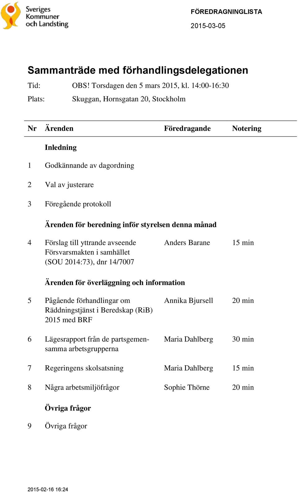 Förslag till yttrande avseende Försvarsmakten i samhället (SOU 2014:73), dnr 14/7007 Anders Barane 15 min Ärenden för överläggning och information 5 Pågående förhandlingar om