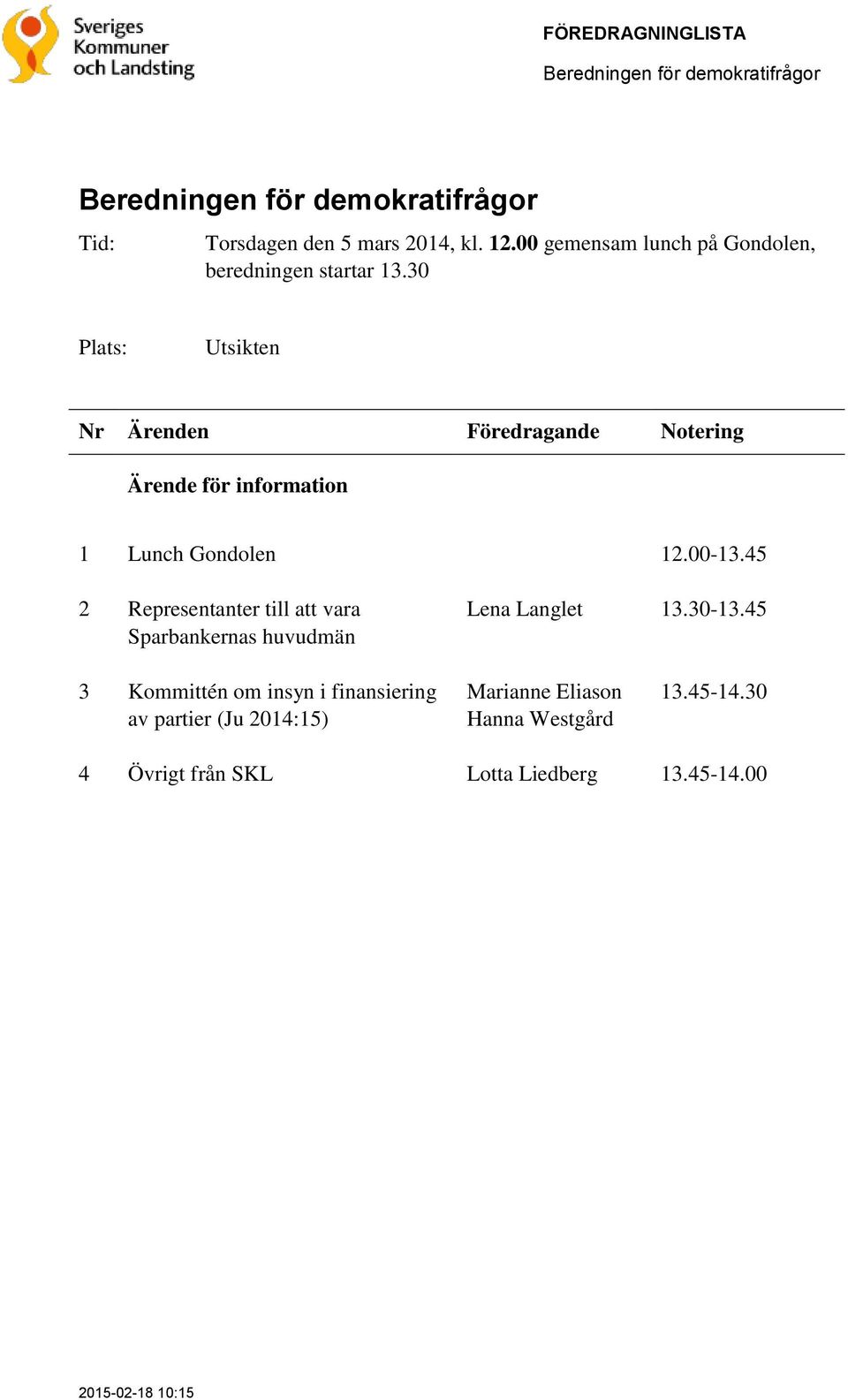 00-13.45 2 Representanter till att vara Sparbankernas huvudmän Lena Langlet 13.30-13.