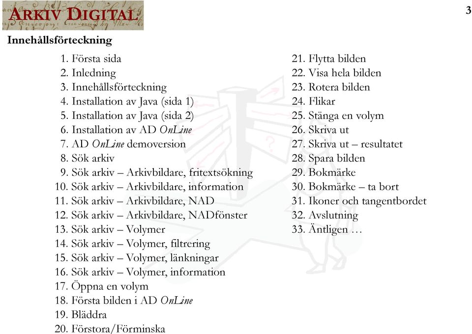 Sök arkiv Arkivbildare, fritextsökning 29. Bokmärke 10. Sök arkiv Arkivbildare, information 30. Bokmärke ta bort 11. Sök arkiv Arkivbildare, NAD 31. Ikoner och tangentbordet 12.