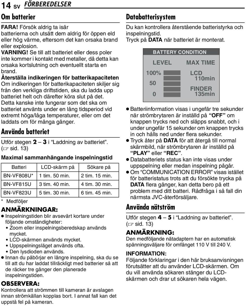 Återställa indikeringen för batterikapaciteten Om indikeringen för batterikapaciteten skiljer sig från den verkliga driftstiden, ska du ladda upp batteriet helt och därefter köra slut på det.