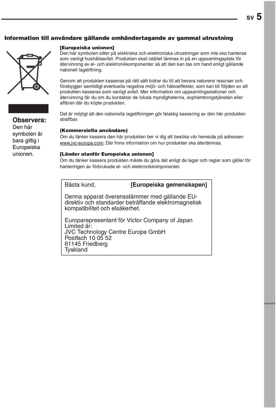 Genom att produkten kasseras på rätt sätt bidrar du till att bevara naturens resurser och förebygger samtidigt eventuella negativa miljö- och hälsoeffekter, som kan bli följden av att produkten