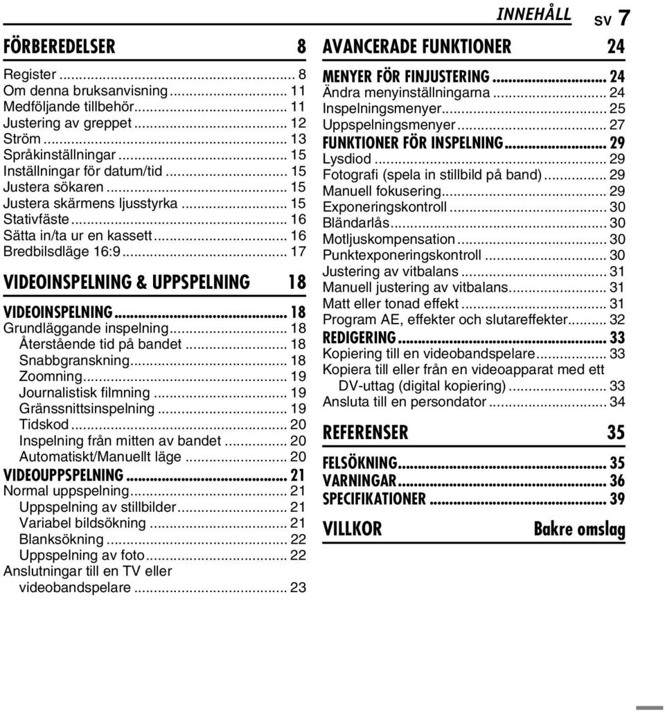 .. 18 Återstående tid på bandet... 18 Snabbgranskning... 18 Zoomning... 19 Journalistisk filmning... 19 Gränssnittsinspelning... 19 Tidskod... 20 Inspelning från mitten av bandet.