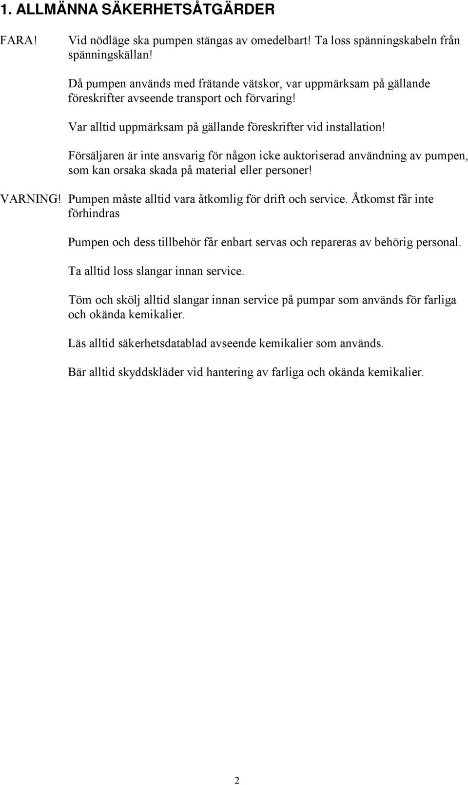 Försäljaren är inte ansvarig för någon icke auktoriserad användning av pumpen, som kan orsaka skada på material eller personer! VARNING! Pumpen måste alltid vara åtkomlig för drift och service.