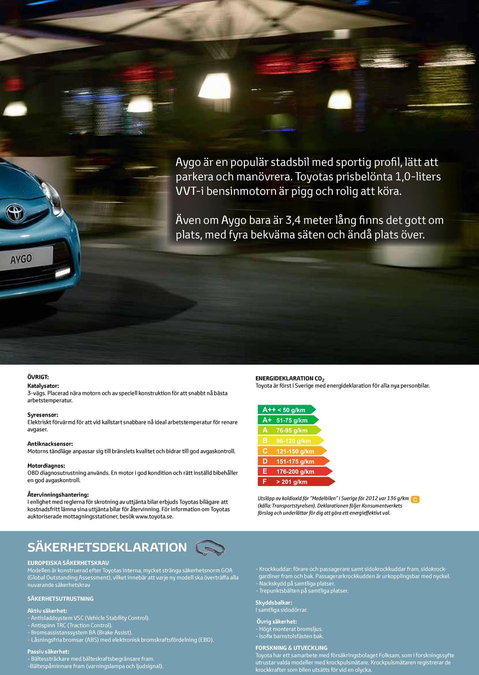 Placerad nära motorn och av speciell konstruktion för att snabbt nå bästa arbetstemperatur. ENERGIDEKLARATION CO 2 Toyota är först i Sverige med energideklaration för alla nya personbilar.