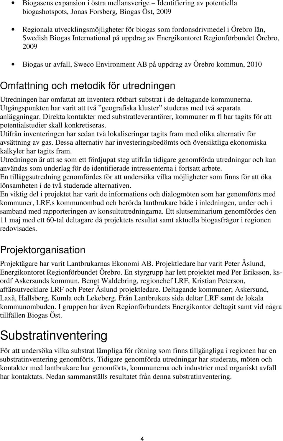 Utredningen har omfattat att inventera rötbart substrat i de deltagande kommunerna. Utgångspunkten har varit att två geografiska kluster studeras med två separata anläggningar.
