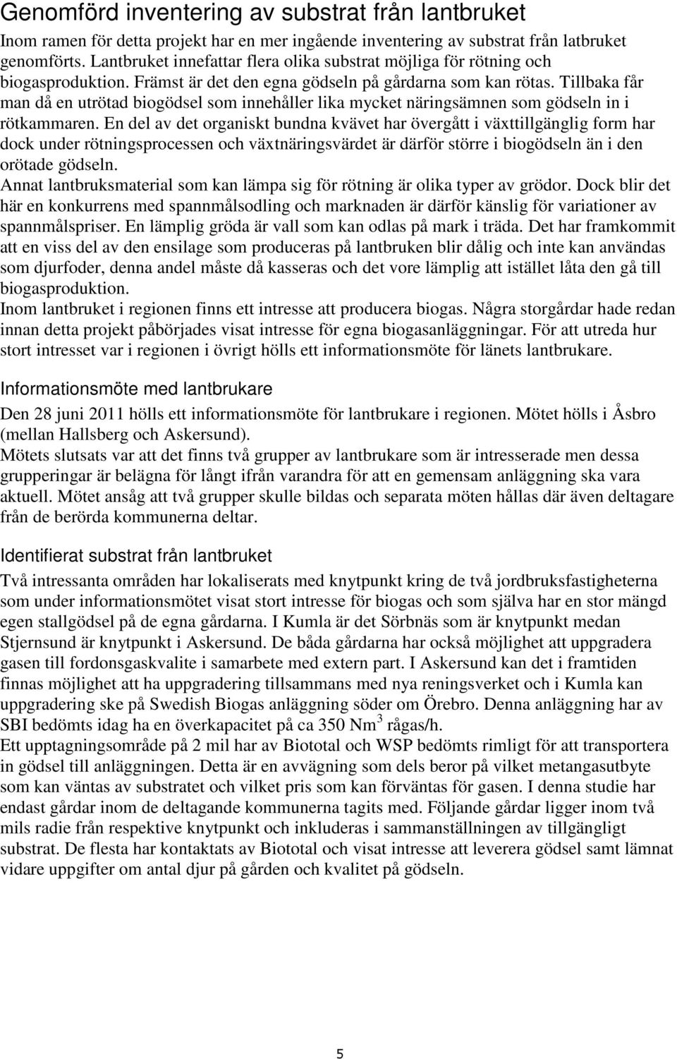 Tillbaka får man då en utrötad biogödsel som innehåller lika mycket näringsämnen som gödseln in i rötkammaren.