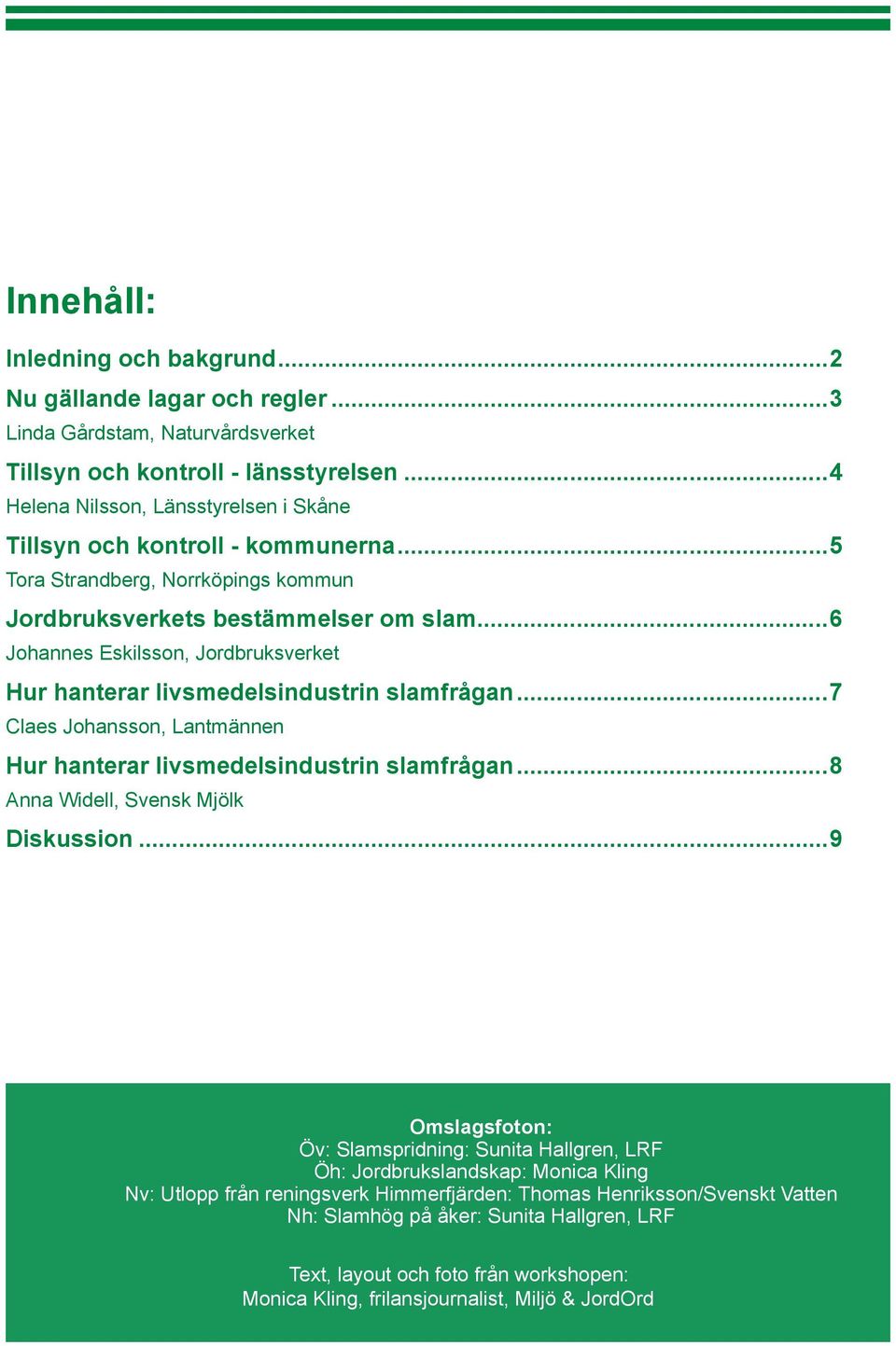 ..6 Johannes Eskilsson, Jordbruksverket Hur hanterar livsmedelsindustrin slamfrågan...7 Claes Johansson, Lantmännen Hur hanterar livsmedelsindustrin slamfrågan...8 Anna Widell, Svensk Mjölk Diskussion.