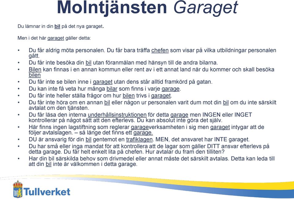 Bilen kan finnas i en annan kommun eller rent av i ett annat land när du kommer och skall besöka bilen Du får inte se bilen inne i garaget utan dens står alltid framkörd på gatan.