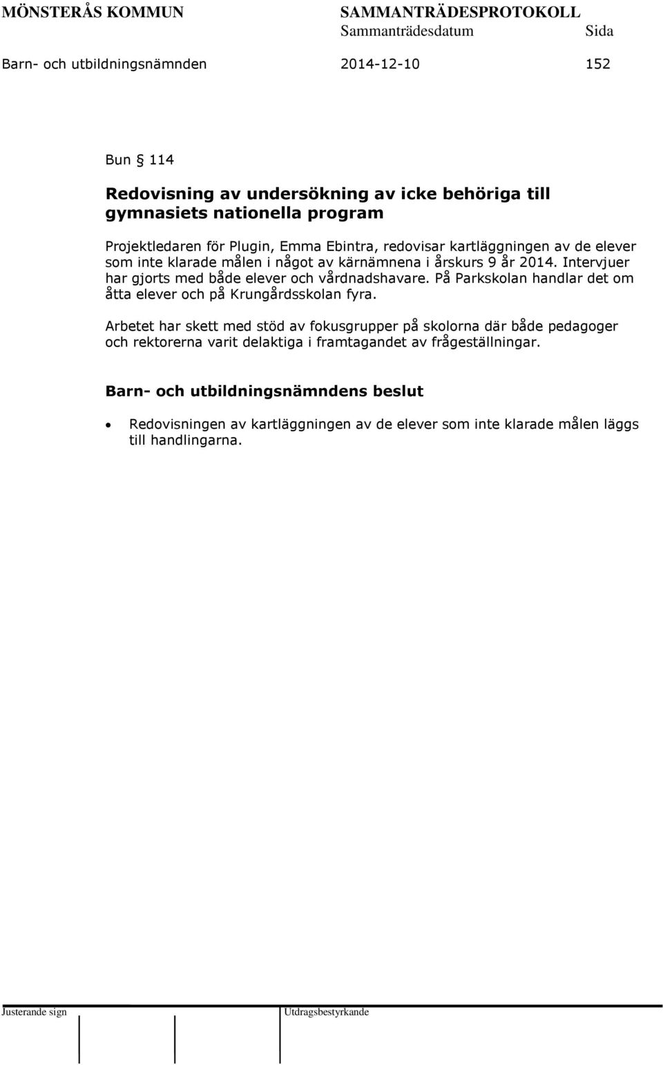 Intervjuer har gjorts med både elever och vårdnadshavare. På Parkskolan handlar det om åtta elever och på Krungårdsskolan fyra.