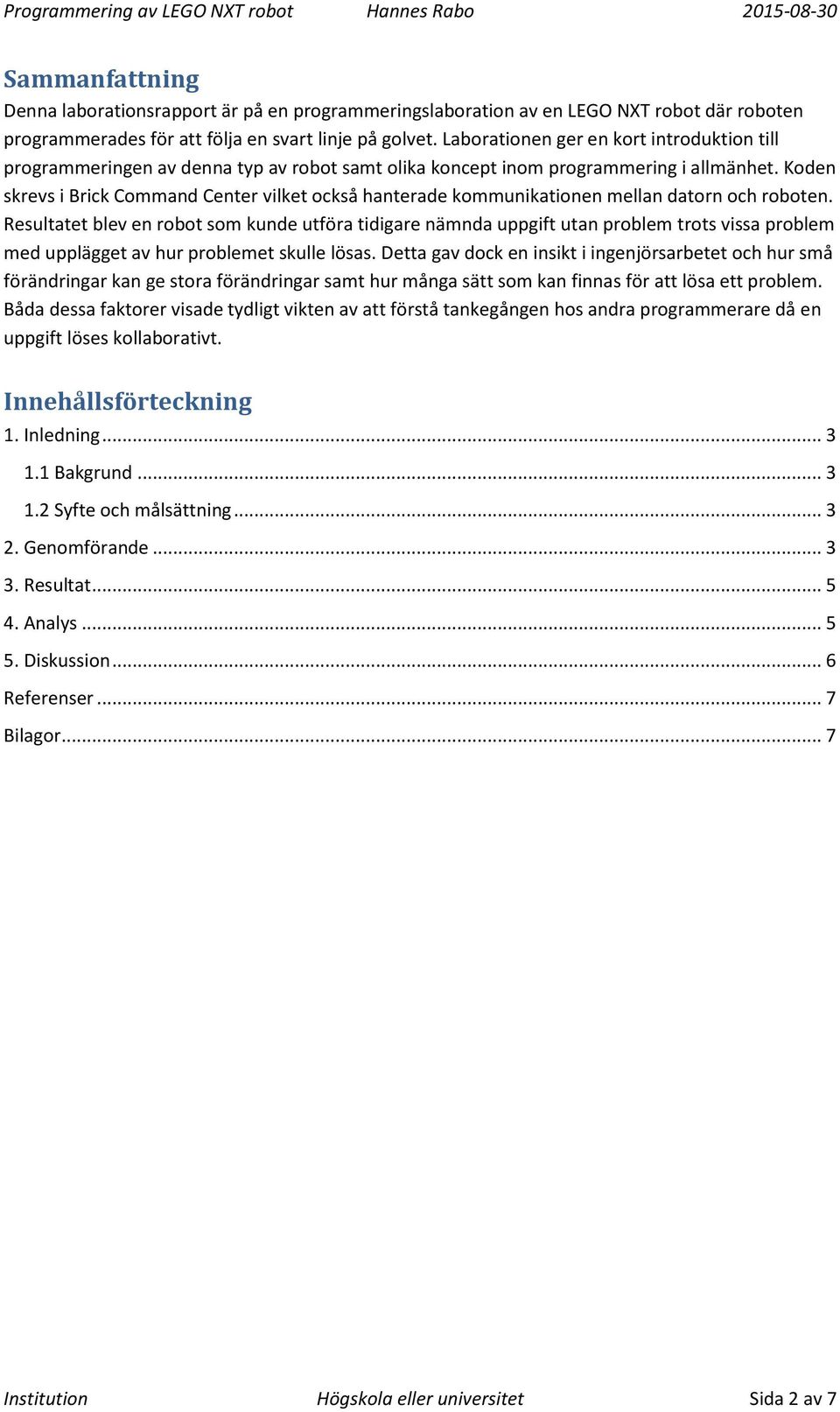 Koden skrevs i Brick Command Center vilket också hanterade kommunikationen mellan datorn och roboten.