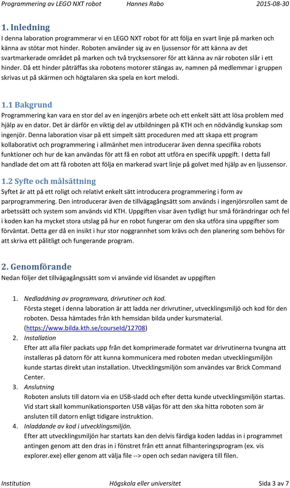 Då ett hinder påträffas ska robotens motorer stängas av, namnen på medlemmar i gruppen skrivas ut på skärmen och högtalaren ska spela en kort melodi. 1.
