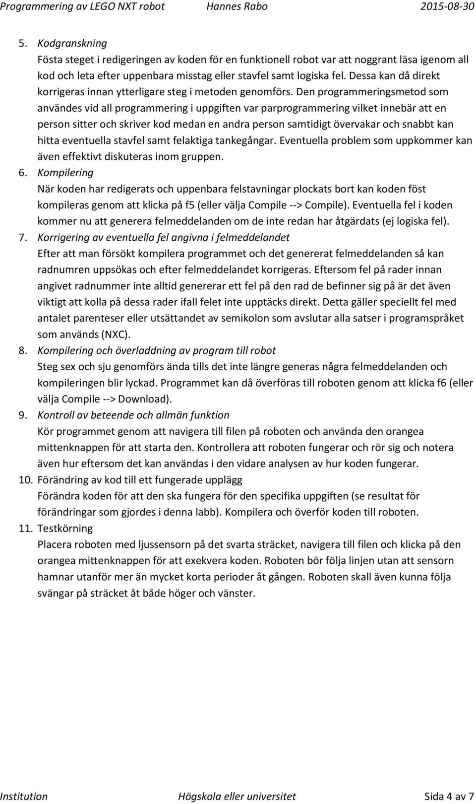 Den programmeringsmetod som användes vid all programmering i uppgiften var parprogrammering vilket innebär att en person sitter och skriver kod medan en andra person samtidigt övervakar och snabbt