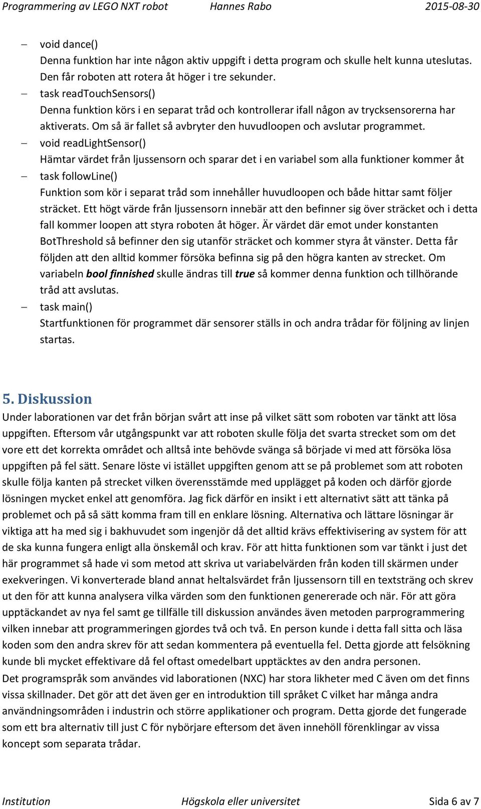 void readlightsensor() Hämtar värdet från ljussensorn och sparar det i en variabel som alla funktioner kommer åt task followline() Funktion som kör i separat tråd som innehåller huvudloopen och både