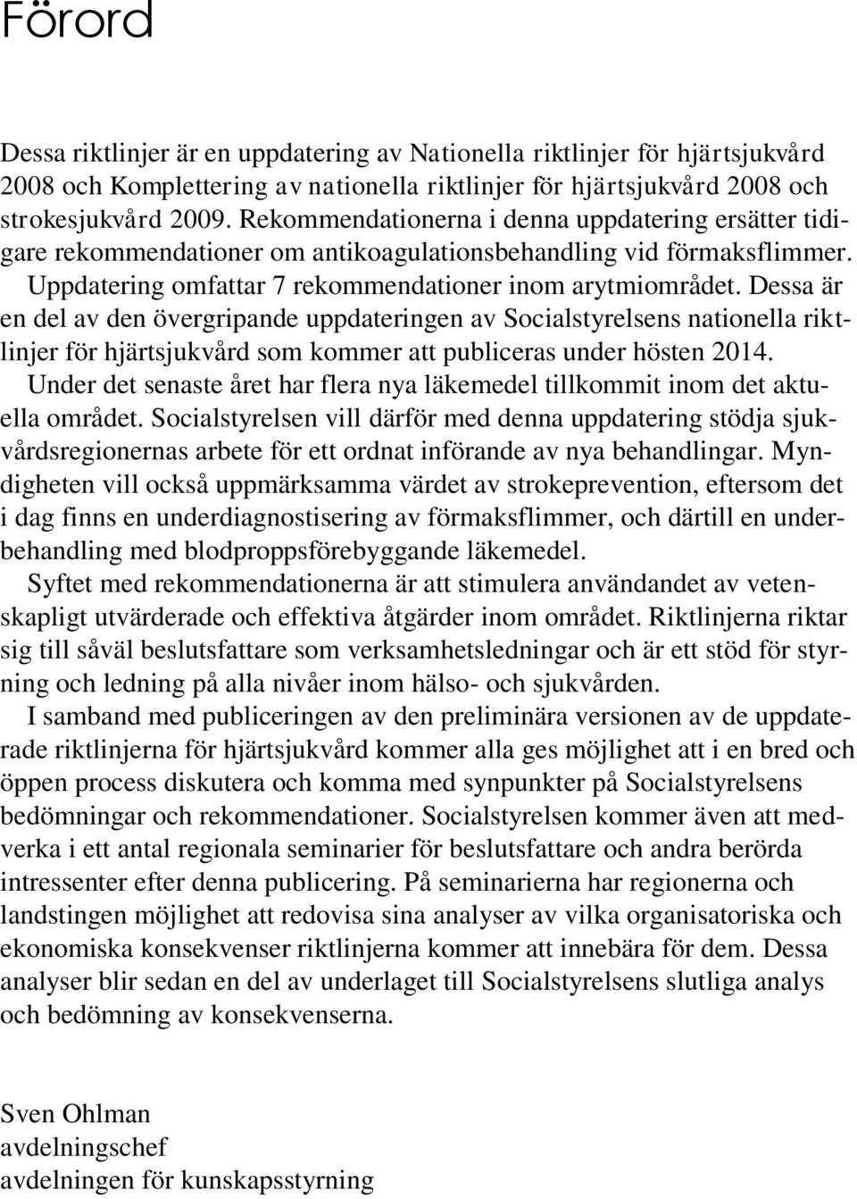 Dessa är en del av den övergripande uppdateringen av Socialstyrelsens nationella riktlinjer för hjärtsjukvård som kommer att publiceras under hösten 2014.