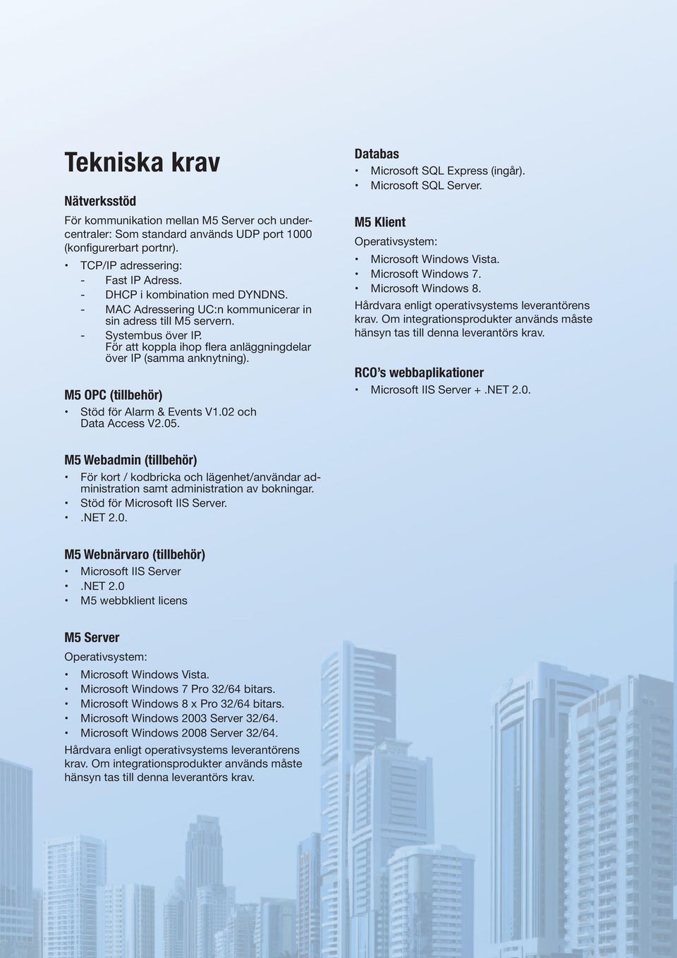 M5 OPC (tillbehör) Stöd för Alarm & Events V1.02 och Data Access V2.05. Databas Microsoft SQL Express (ingår). Microsoft SQL Server. M5 Klient Operativsystem: Microsoft Windows Vista.