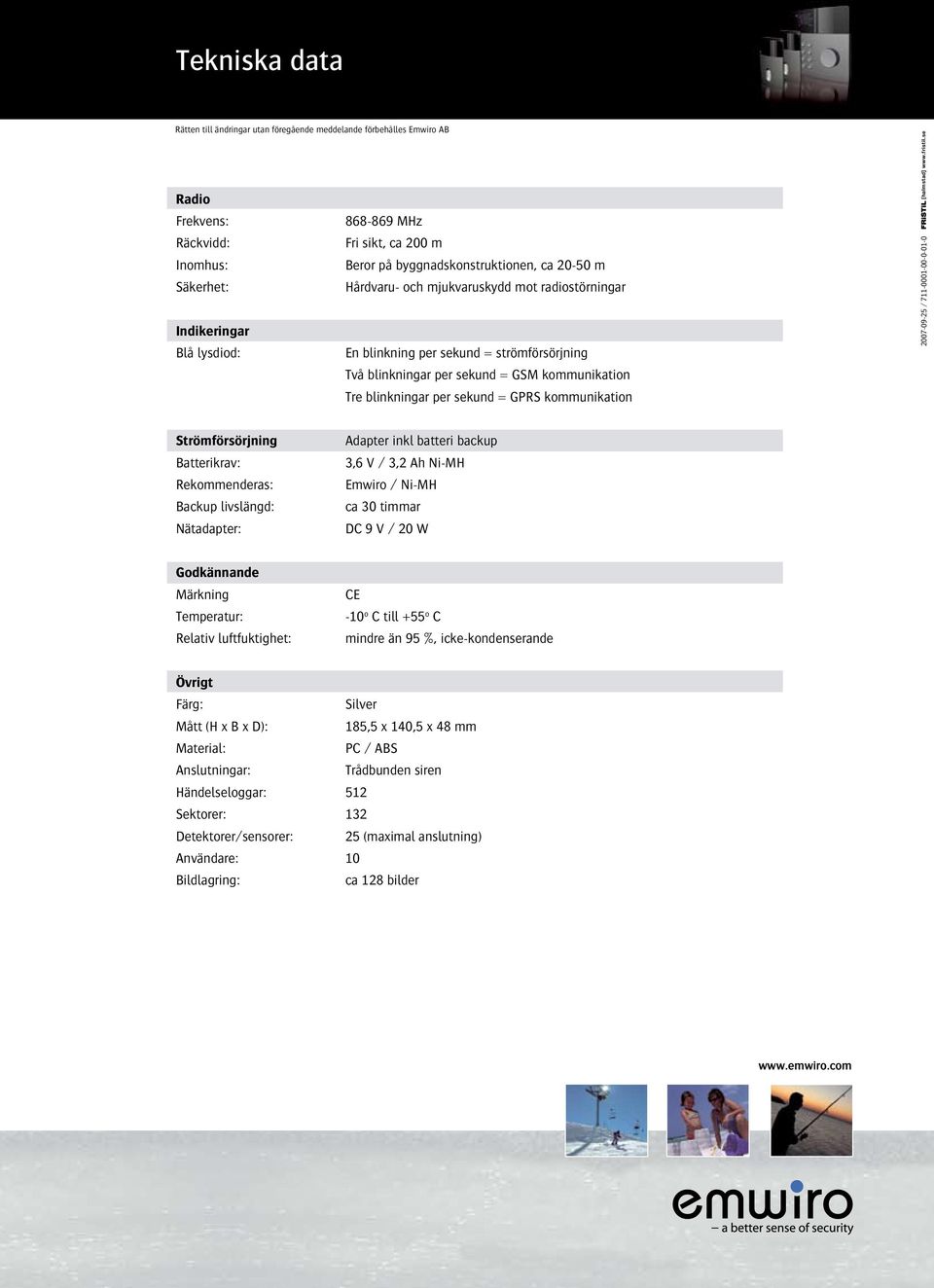 sekund = GPRS kommunikation 2007-09-25 / 711-0001-00-0-01-0 Strömförsörjning Batterikrav: Rekommenderas: Backup livslängd: Nätadapter: Adapter inkl batteri backup 3,6 V / 3,2 Ah Ni-MH Emwiro / Ni-MH