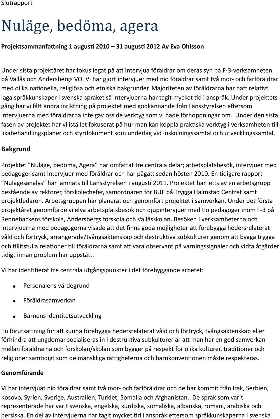 Majoriteten av föräldrarna har hah relaevt låga språkkunskaper i svenska språket så intervjuerna har tagit mycket Ed i anspråk.