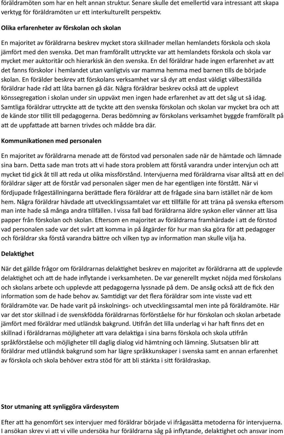 Det man framförallt u6ryckte var a6 hemlandets förskola och skola var mycket mer auktoritär och hierarkisk än den svenska.