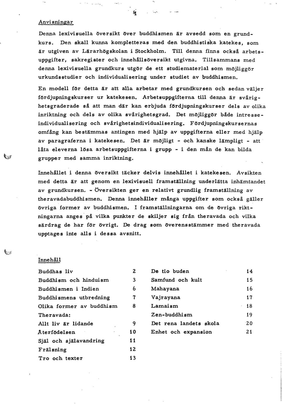 Tillsammans med denna lexivisuella grundkurs utgör de ett studiematerial som möjliggör urkundsstudier och individualisering under studiet av buddhí arne n, En modell för detta är att alla arbetar med