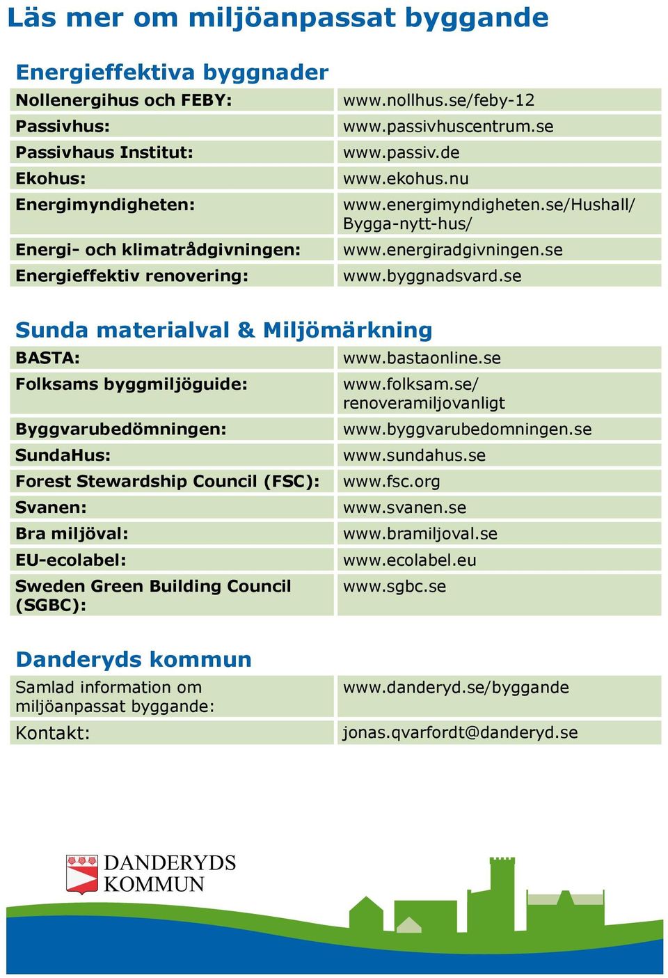 se Sunda materialval & Miljömärkning BASTA: Folksams byggmiljöguide: Byggvarubedömningen: SundaHus: Forest Stewardship Council (FSC): Svanen: Bra miljöval: EU-ecolabel: Sweden Green Building Council