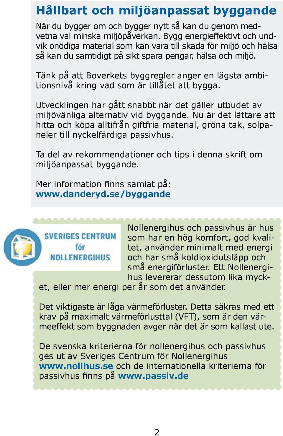 Tänk på att Boverkets byggregler anger en lägsta ambitionsnivå kring vad som är tillåtet att bygga. Utvecklingen har gått snabbt när det gäller utbudet av miljövänliga alternativ vid byggande.