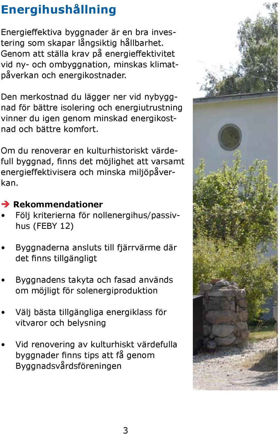 Den merkostnad du lägger ner vid nybyggnad för bättre isolering och energiutrustning vinner du igen genom minskad energikostnad och bättre komfort.