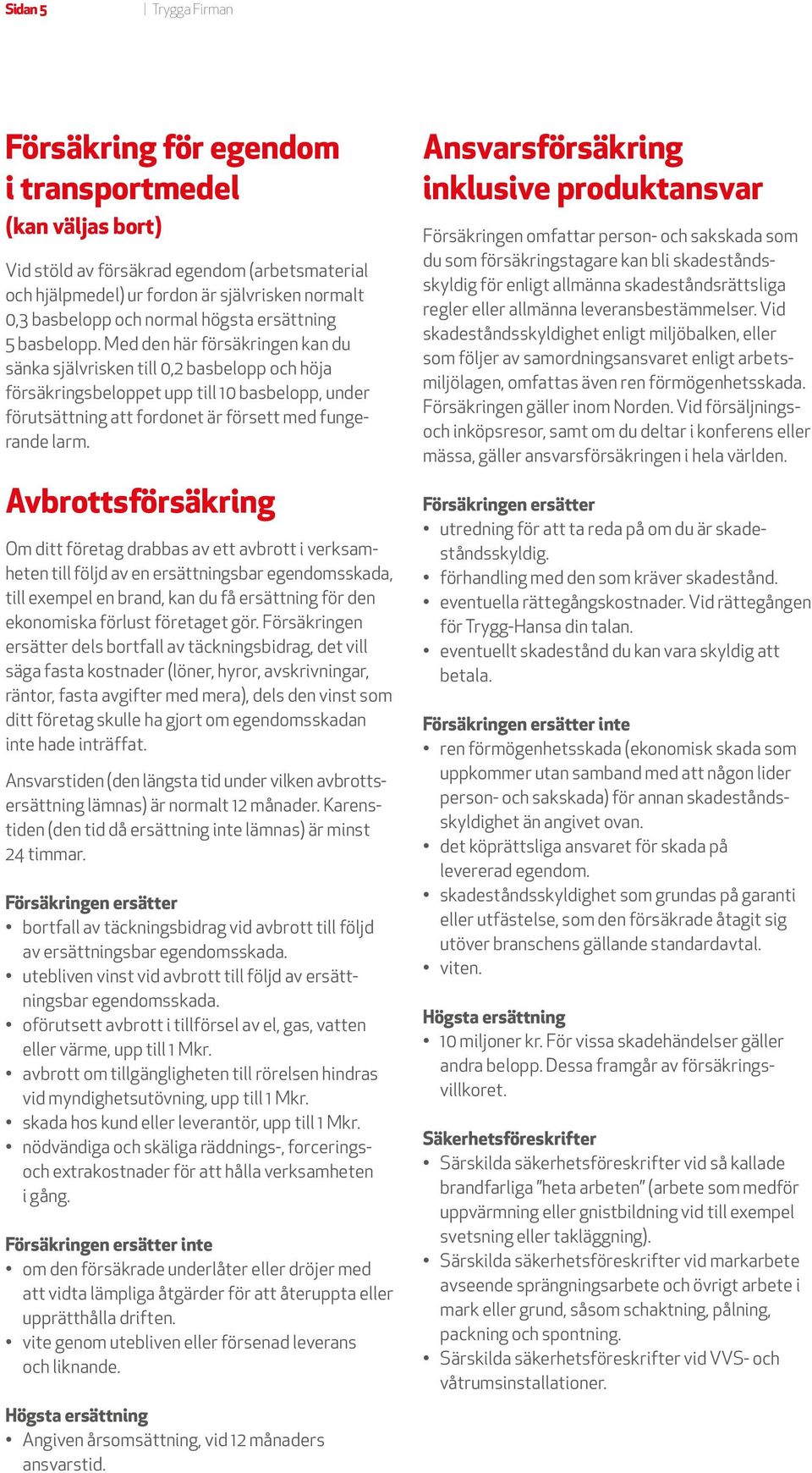Med den här försäkringen kan du sänka självrisken till 0,2 basbelopp och höja försäkringsbeloppet upp till 10 basbelopp, under förutsättning att fordonet är försett med fungerande larm.