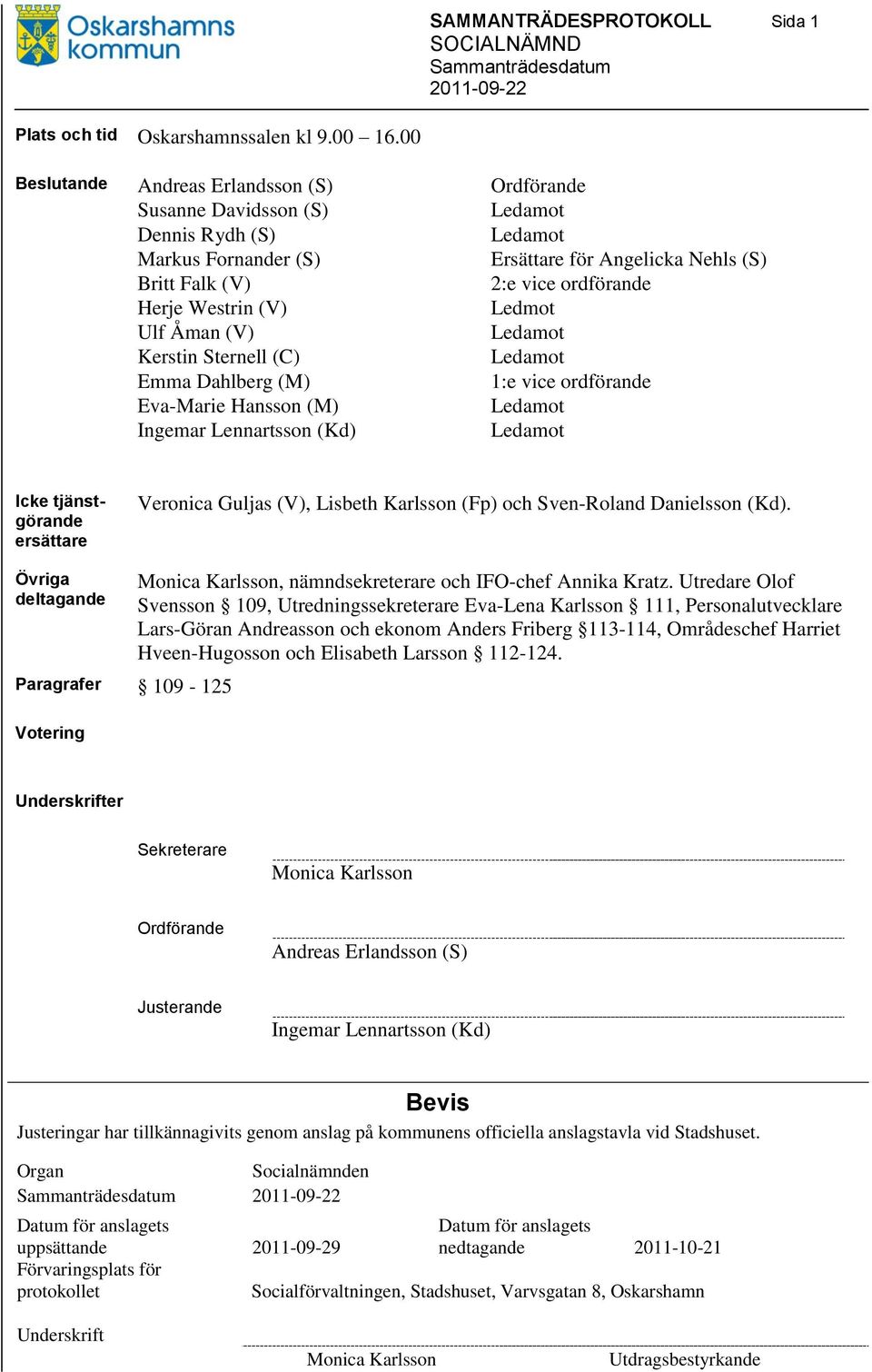 Westrin (V) Ledmot Ulf Åman (V) Ledamot Kerstin Sternell (C) Ledamot Emma Dahlberg (M) 1:e vice ordförande Eva-Marie Hansson (M) Ledamot Ingemar Lennartsson (Kd) Ledamot Icke tjänstgörande ersättare