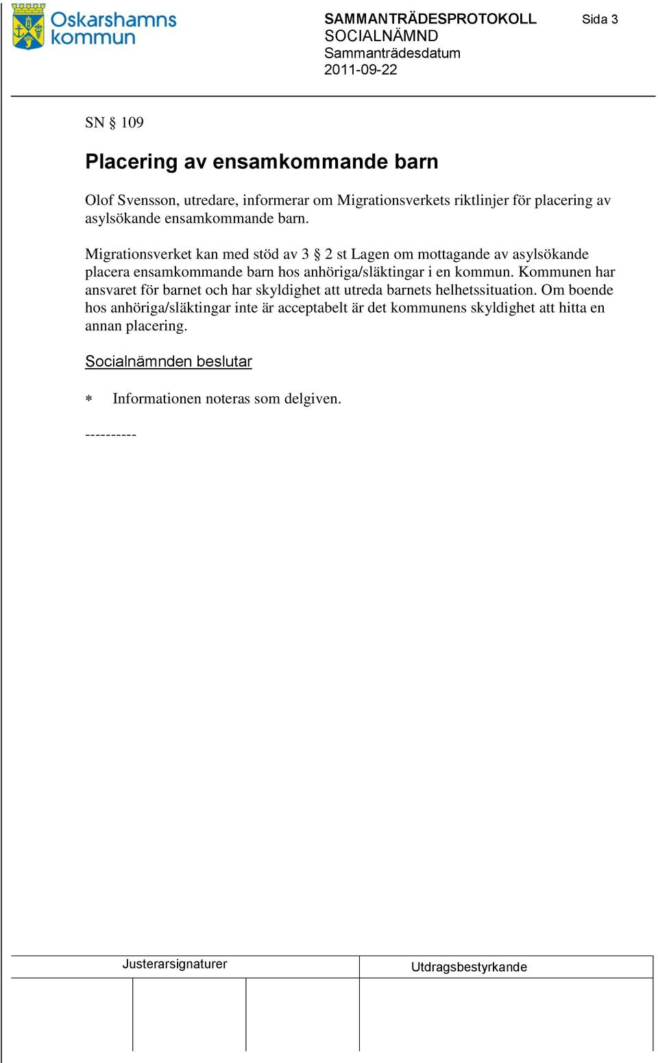 Migrationsverket kan med stöd av 3 2 st Lagen om mottagande av asylsökande placera ensamkommande barn hos anhöriga/släktingar i en kommun.