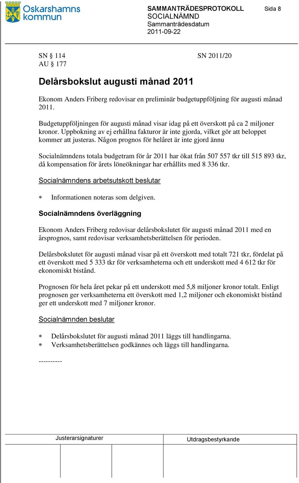 Någon prognos för helåret är inte gjord ännu Socialnämndens totala budgetram för år 2011 har ökat från 507 557 tkr till 515 893 tkr, då kompensation för årets löneökningar har erhållits med 8 336 tkr.