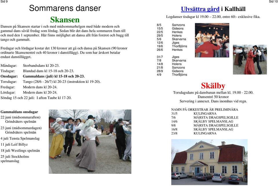 Fredagar och lördagar kostar det 130 kronor att gå och dansa på Skansen (90 kronor ordinarie Skansenentré och 40 kronor i danstillägg). Du som har årskort betalar endast danstillägget.