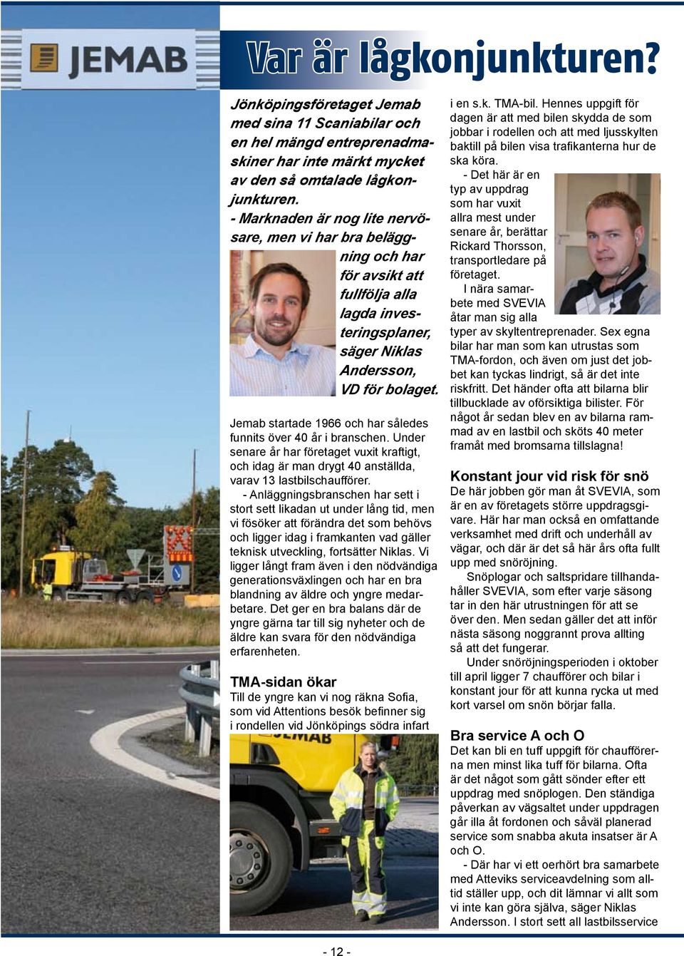 Jemab startade 1966 och har således funnits över 40 år i branschen. Under senare år har företaget vuxit kraftigt, och idag är man drygt 40 anställda, varav 13 lastbilschaufförer.