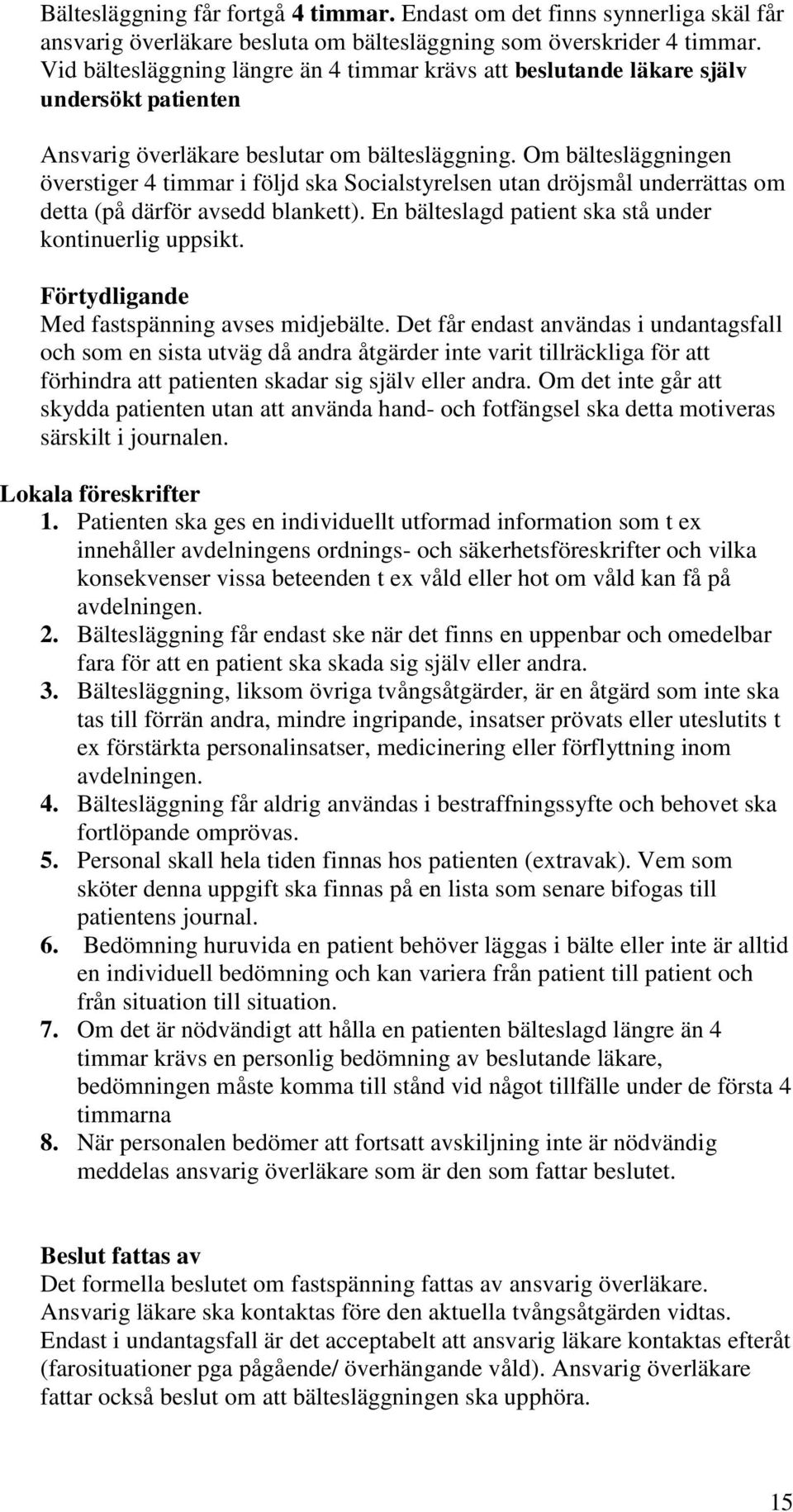 Om bältesläggningen överstiger 4 timmar i följd ska Socialstyrelsen utan dröjsmål underrättas om detta (på därför avsedd blankett). En bälteslagd patient ska stå under kontinuerlig uppsikt.