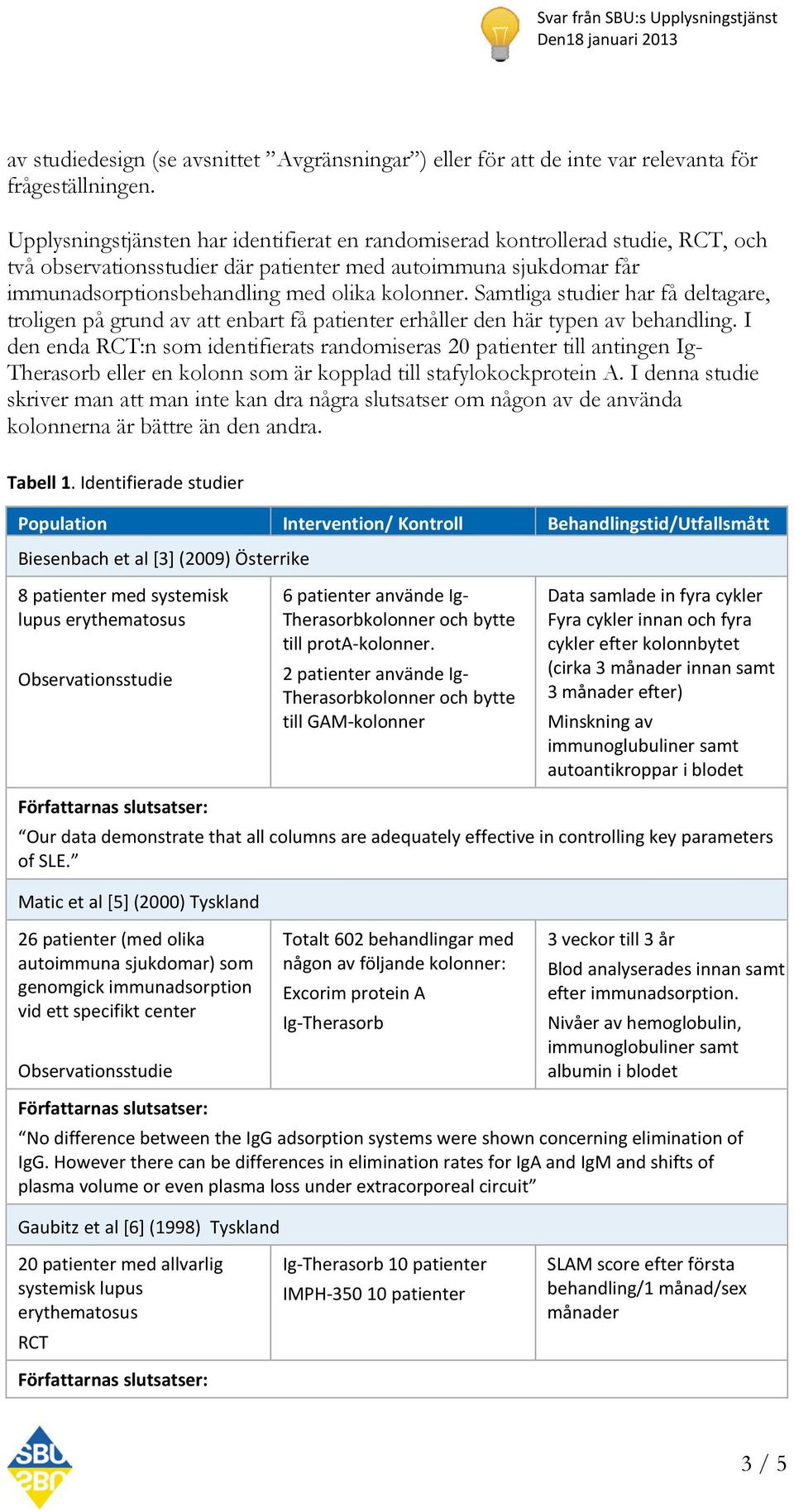 Samtliga studier har få deltagare, troligen på grund av att enbart få patienter erhåller den här typen av behandling.