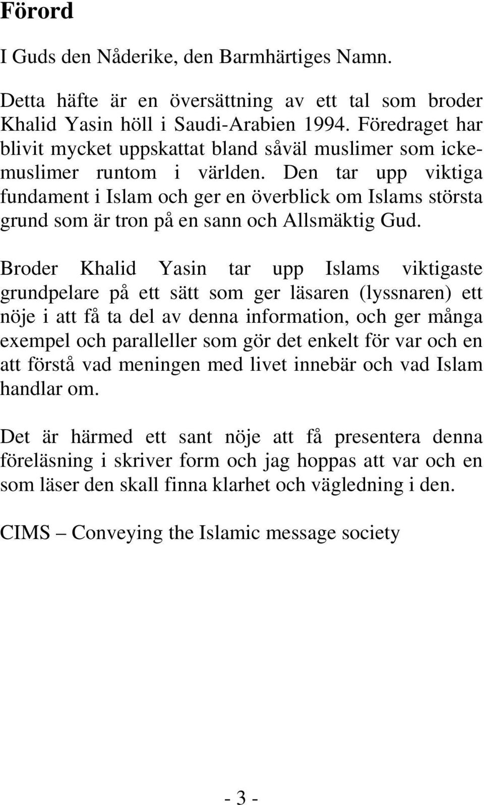 Den tar upp viktiga fundament i Islam och ger en överblick om Islams största grund som är tron på en sann och Allsmäktig Gud.