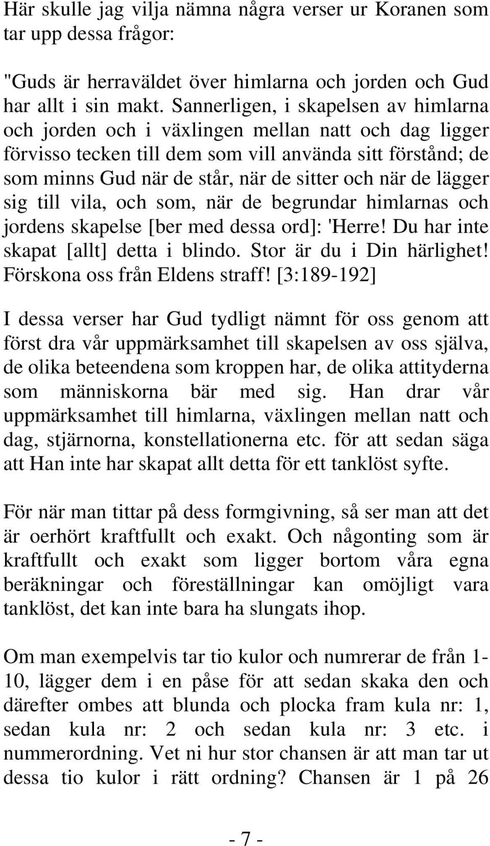 de lägger sig till vila, och som, när de begrundar himlarnas och jordens skapelse [ber med dessa ord]: 'Herre! Du har inte skapat [allt] detta i blindo. Stor är du i Din härlighet!