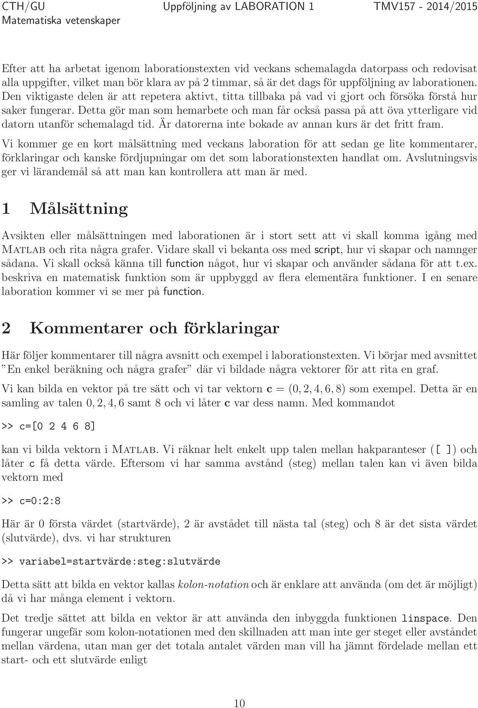 Detta gör man som hemarbete och man får också passa på att öva ytterligare vid datorn utanför schemalagd tid. Är datorerna inte bokade av annan kurs är det fritt fram.