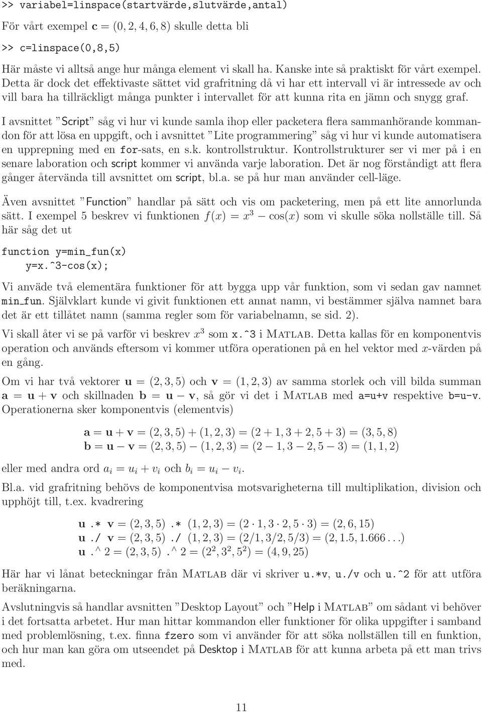 Detta är dock det effektivaste sättet vid grafritning då vi har ett intervall vi är intressede av och vill bara ha tillräckligt många punkter i intervallet för att kunna rita en jämn och snygg graf.