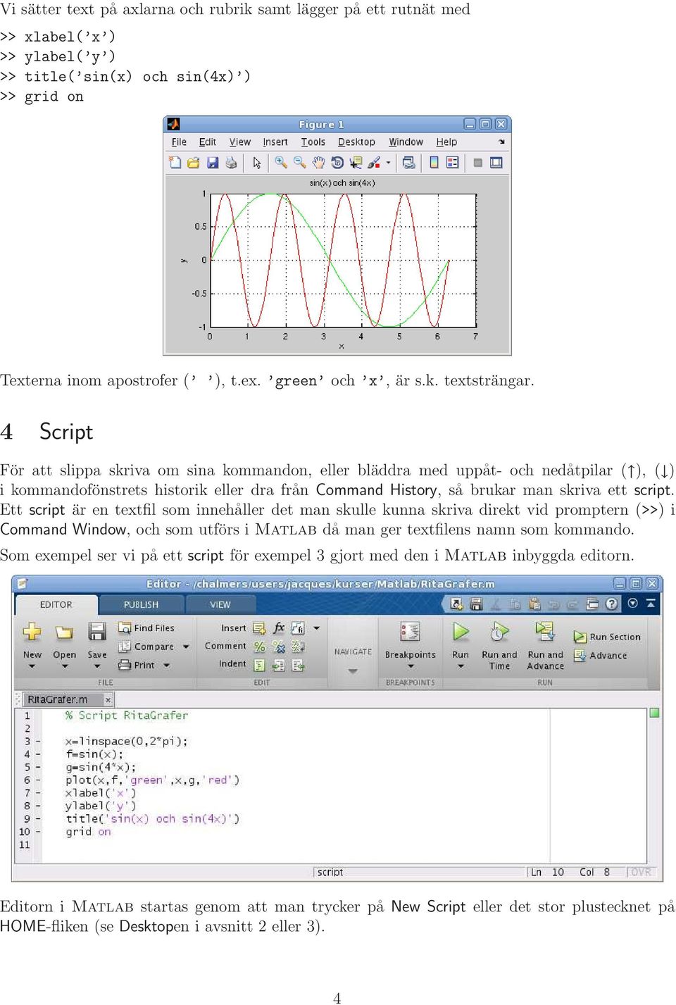 Ett script är en textfil som innehåller det man skulle kunna skriva direkt vid promptern (>>) i Command Window, och som utförs i Matlab då man ger textfilens namn som kommando.