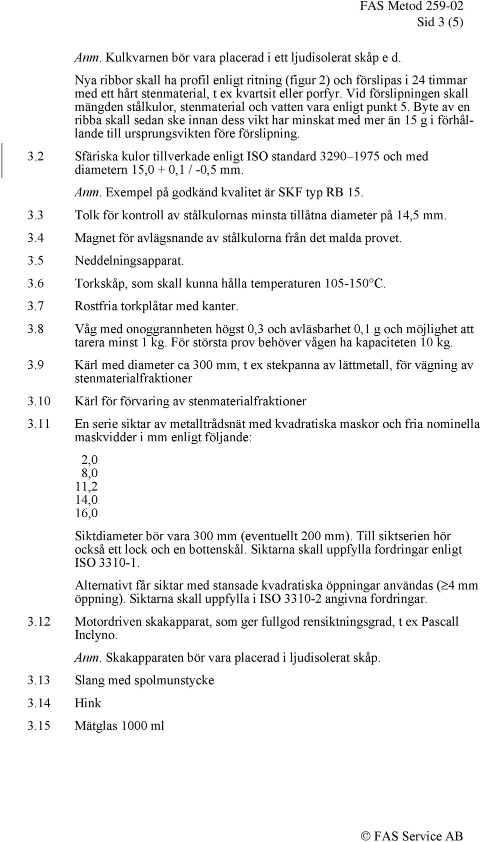 Vid förslipningen skall mängden stålkulor, stenmaterial och vatten vara enligt punkt 5.