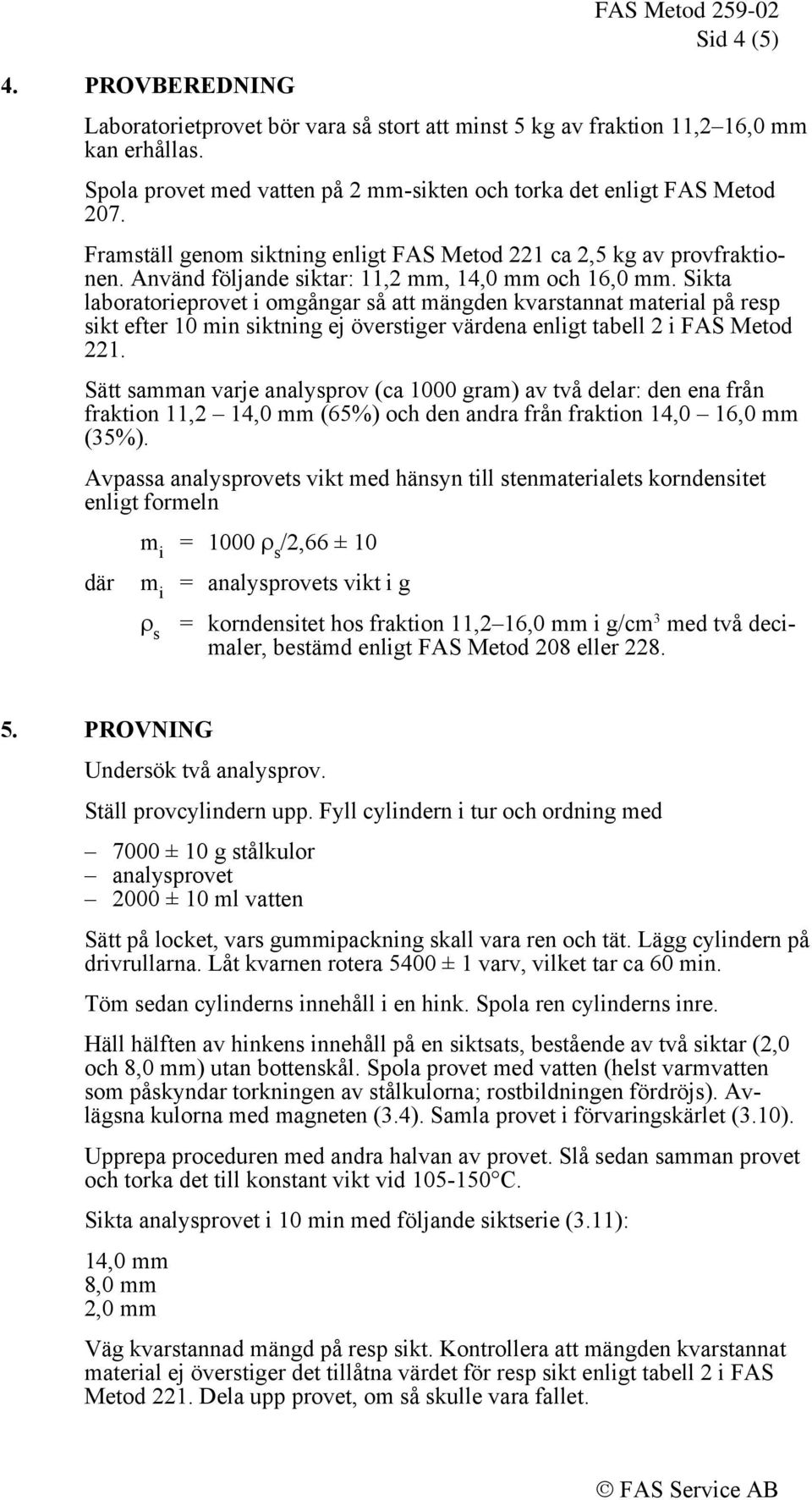 Sikta laboratorieprovet i omgångar så att mängden kvarstannat material på resp sikt efter 10 min siktning ej överstiger värdena enligt tabell 2 i FAS Metod 221.