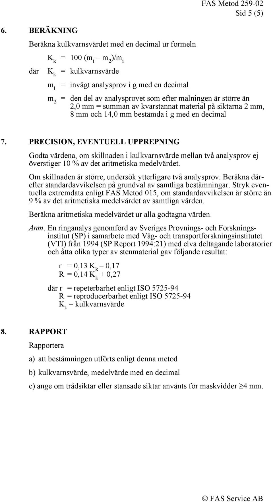 malningen är större än 2,0 mm = summan av kvarstannat material på siktarna 2 mm, 8 mm och 14,0 mm bestämda i g med en decimal 7.
