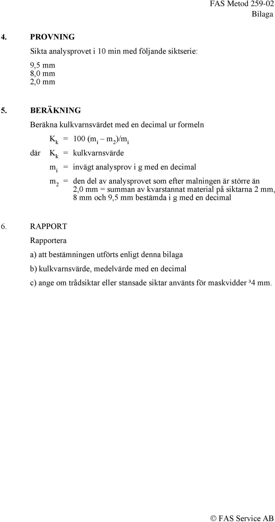 decimal m 2 = den del av analysprovet som efter malningen är större än 2,0 mm = summan av kvarstannat material på siktarna 2 mm, 8 mm och 9,5 mm