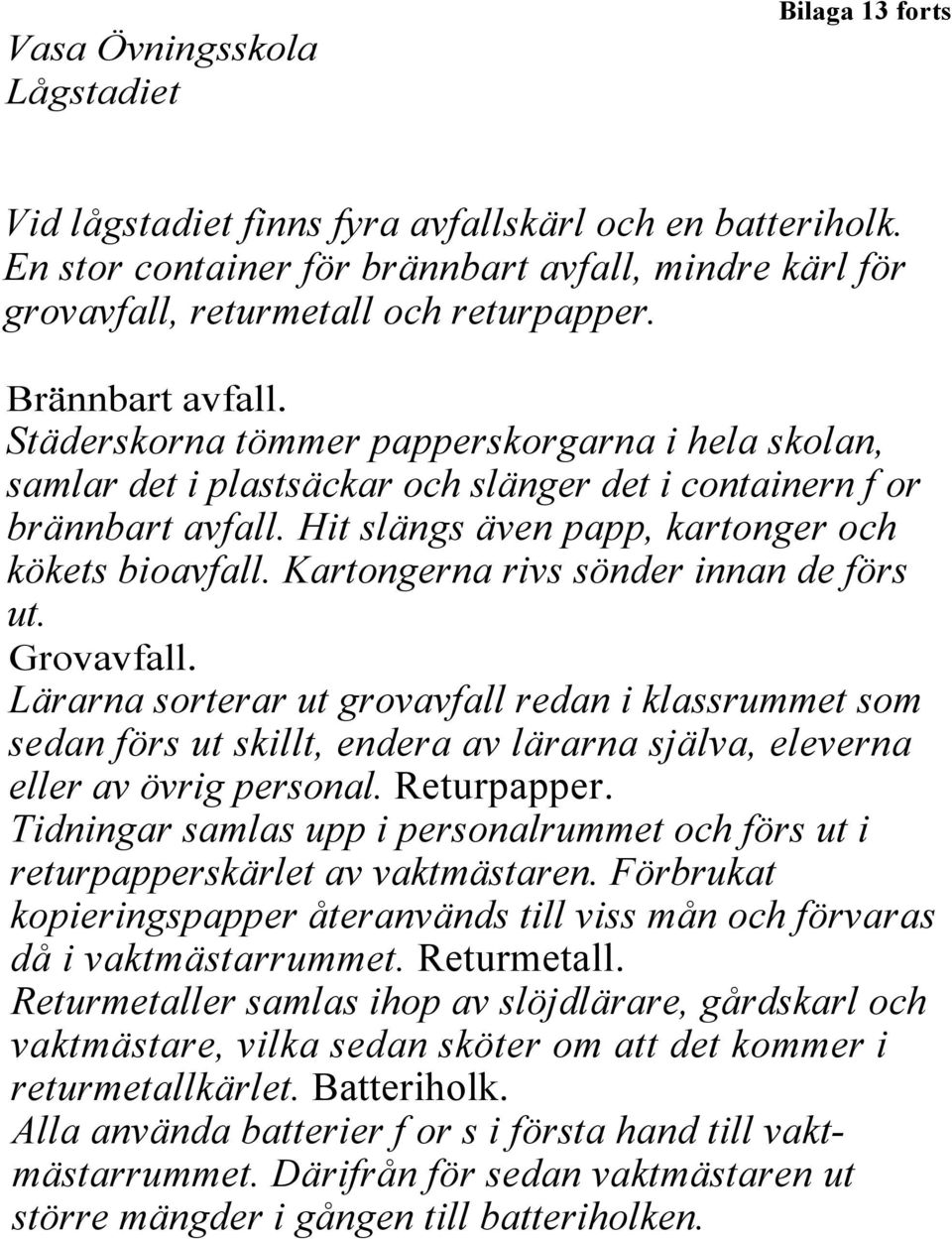 Kartongerna rivs sönder innan de förs ut. Grovavfall. Lärarna sorterar ut grovavfall redan i klassrummet som sedan förs ut skillt, endera av lärarna själva, eleverna eller av övrig personal.