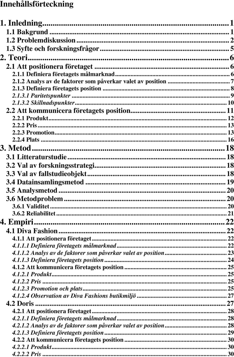 2 Att kommunicera företagets position... 11 2.2.1 Produkt... 12 2.2.2 Pris... 13 2.2.3 Promotion... 13 2.2.4 Plats... 16 3. Metod... 18 3.1 Litteraturstudie... 18 3.2 Val av forskningsstrategi... 18 3.3 Val av fallstudieobjekt.
