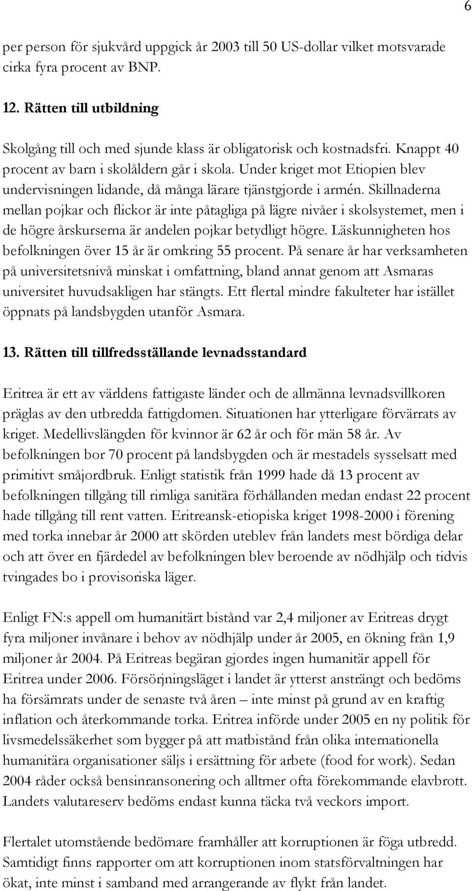 Skillnaderna mellan pojkar och flickor är inte påtagliga på lägre nivåer i skolsystemet, men i de högre årskurserna är andelen pojkar betydligt högre.